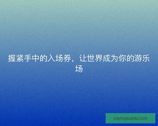 握紧手中的入场券，让世界成为你的游乐场