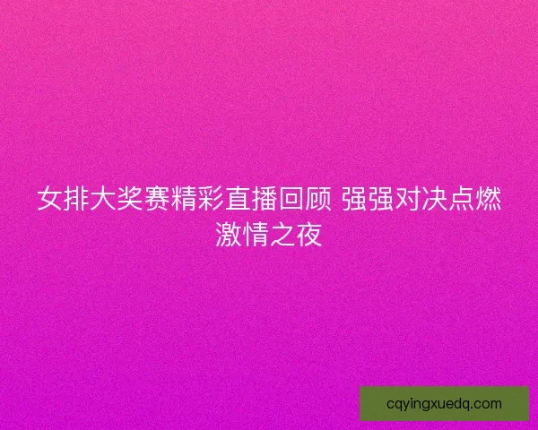 女排大奖赛精彩直播回顾 强强对决点燃激情之夜