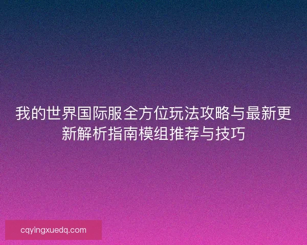 我的世界国际服全方位玩法攻略与最新更新解析指南模组推荐与技巧
