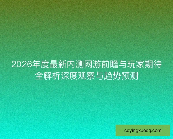 2026年度最新内测网游前瞻与玩家期待全解析深度观察与趋势预测