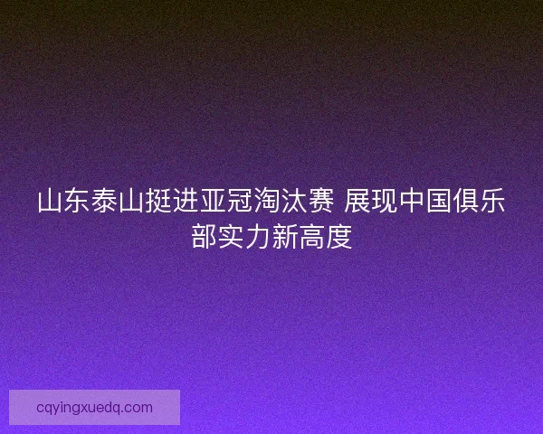 山东泰山挺进亚冠淘汰赛 展现中国俱乐部实力新高度