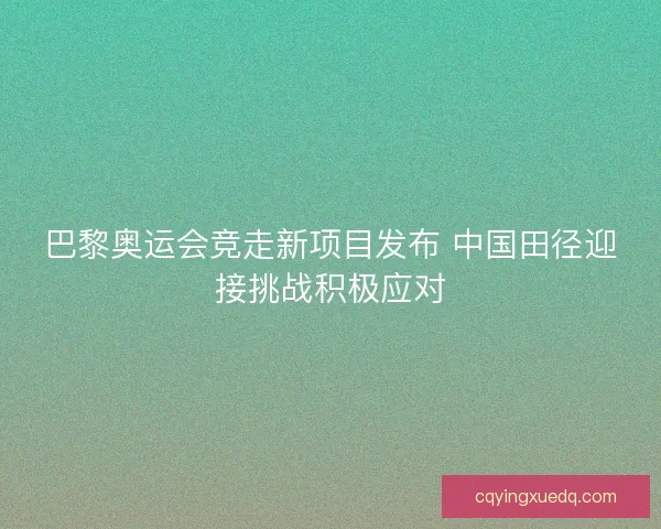 巴黎奥运会竞走新项目发布 中国田径迎接挑战积极应对